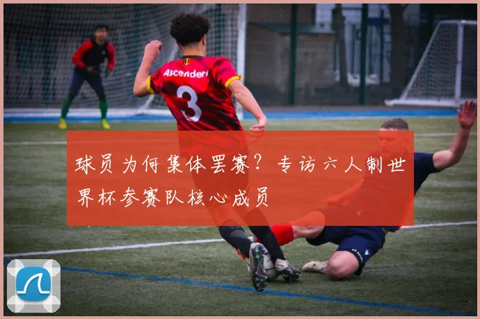 球员为何集体罢赛？专访六人制世界杯参赛队核心成员