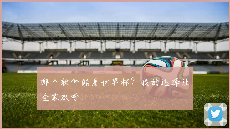 哪个软件能看世界杯?我的选择让全家欢呼