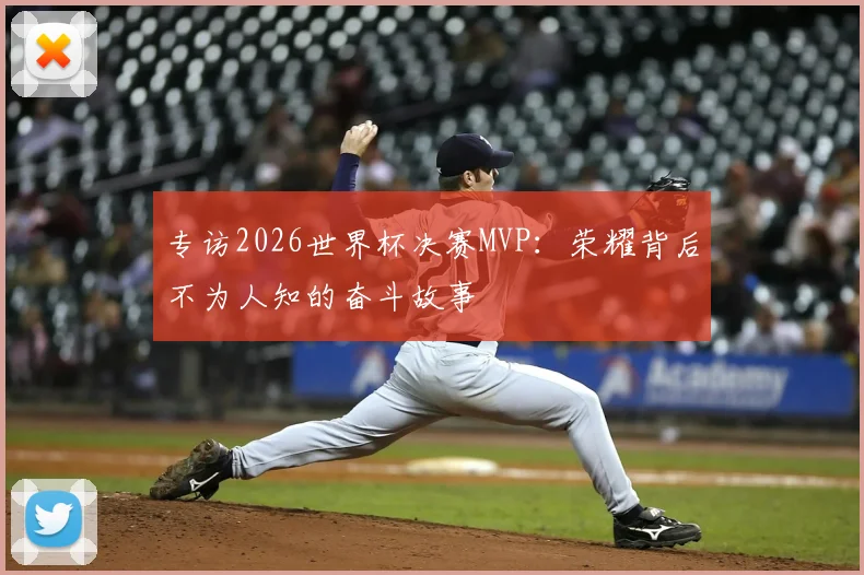 专访2026世界杯决赛MVP：荣耀背后不为人知的奋斗故事