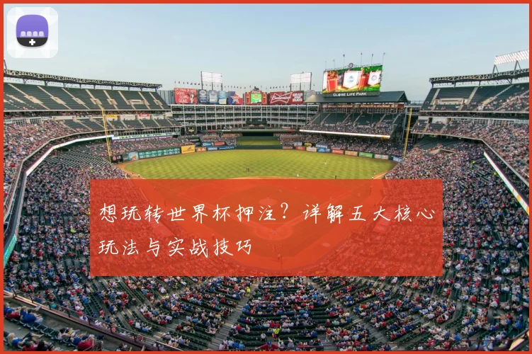 想玩转世界杯押注？详解五大核心玩法与实战技巧