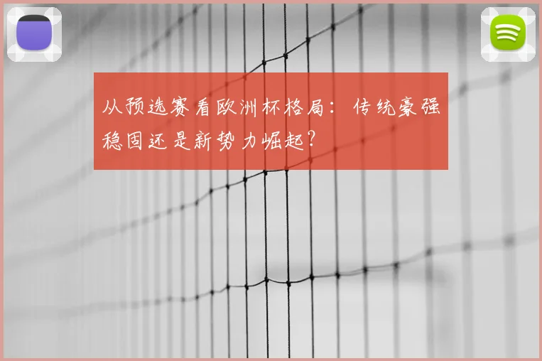 从预选赛看欧洲杯格局：传统豪强稳固还是新势力崛起？