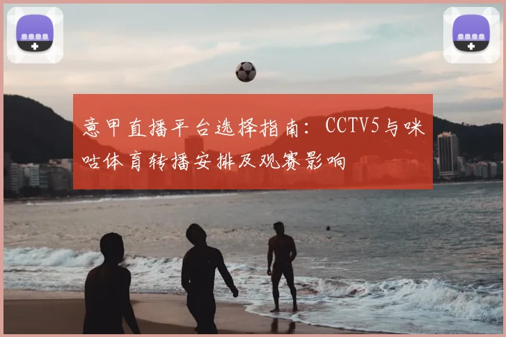 意甲直播平台选择指南：CCTV5与咪咕体育转播安排及观赛影响