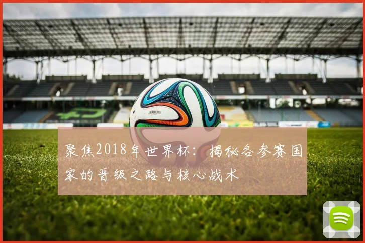 聚焦2018年世界杯：揭秘各参赛国家的晋级之路与核心战术