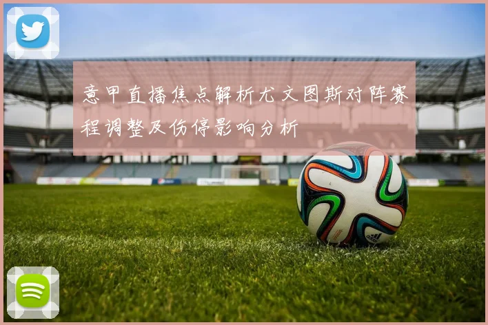 意甲直播焦点解析尤文图斯对阵赛程调整及伤停影响分析
