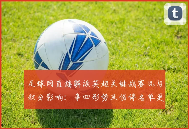足球网直播解读英超关键战赛况与积分影响：争四形势及伤停名单更新